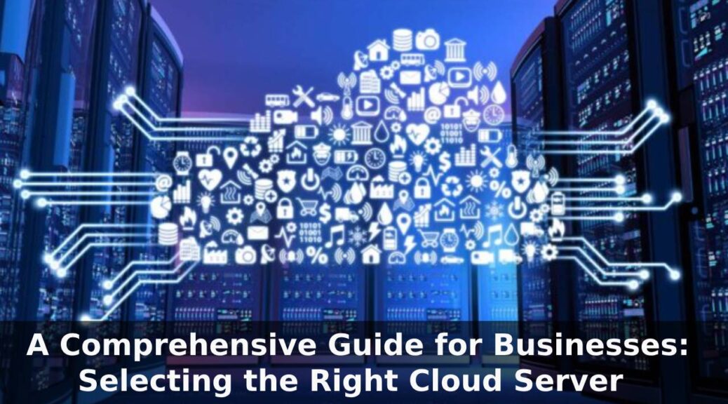A Comprehensive Guide for Businesses Selecting the Right Cloud Server